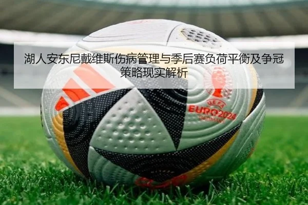 湖人安东尼戴维斯伤病管理与季后赛负荷平衡及争冠策略现实解析