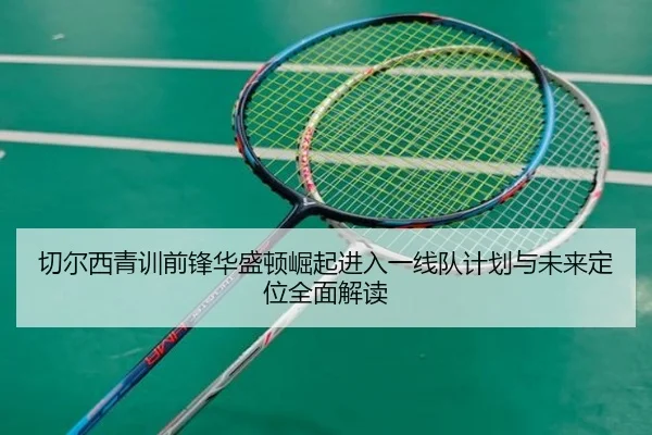 切尔西青训前锋华盛顿崛起进入一线队计划与未来定位全面解读 | kaiyun