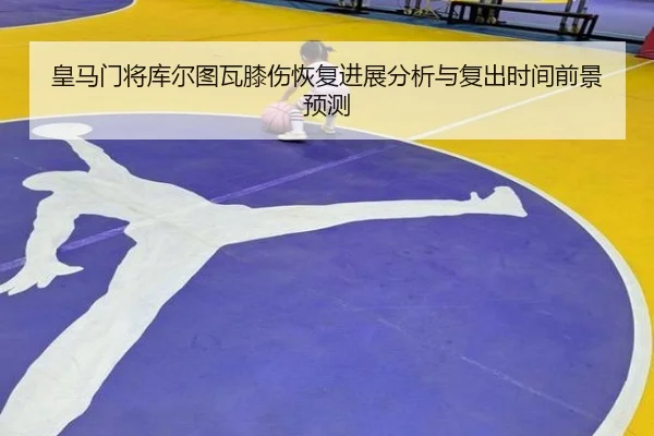 皇马门将库尔图瓦膝伤恢复进展分析与复出时间前景预测 - kaiyun