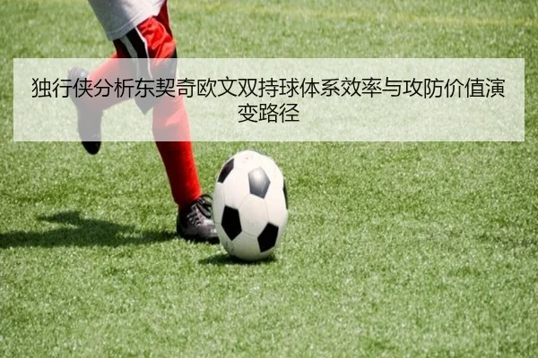 独行侠分析东契奇欧文双持球体系效率与攻防价值演变路径 - kaiyun