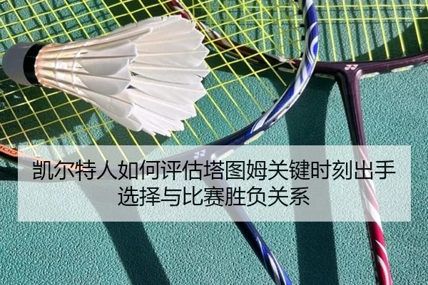 凯尔特人如何评估塔图姆关键时刻出手选择与比赛胜负关系（kaiyun）
