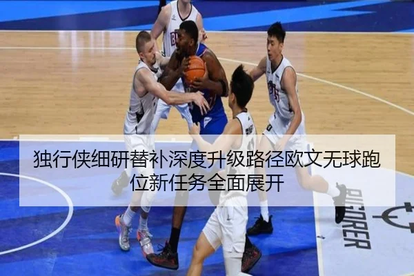 独行侠细研替补深度升级路径欧文无球跑位新任务全面展开 - kaiyun